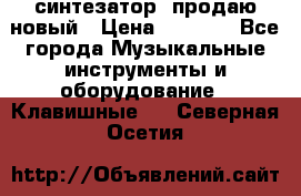  синтезатор  продаю новый › Цена ­ 5 000 - Все города Музыкальные инструменты и оборудование » Клавишные   . Северная Осетия